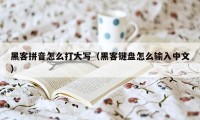 黑客拼音怎么打大写（黑客键盘怎么输入中文）