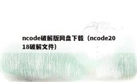 ncode破解版网盘下载（ncode2018破解文件）