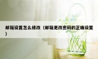 邮箱设置怎么修改（邮箱更改密码的正确设置）