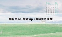 邮箱怎么升级到vip（邮箱怎么续费）