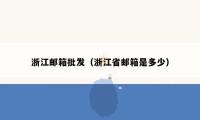 浙江邮箱批发（浙江省邮箱是多少）