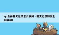 qq合并聊天记录怎么收藏（聊天记录如何全部收藏）