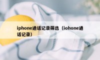 iphone通话记录筛选（iohone通话记录）