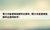 第三方能查微信聊天记录吗（第三方能查微信聊天记录吗知乎）