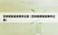 怎样修复语音聊天记录（怎样截屏语音聊天记录）