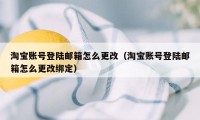 淘宝账号登陆邮箱怎么更改（淘宝账号登陆邮箱怎么更改绑定）