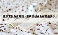 重庆宝创企业邮箱（重庆宝创企业邮箱是多少）