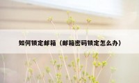 如何锁定邮箱（邮箱密码锁定怎么办）