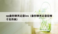 qq备份聊天记录ios（备份聊天记录在哪个文件夹）