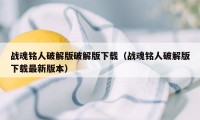 战魂铭人破解版破解版下载（战魂铭人破解版下载最新版本）