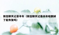 微信聊天记录半年（微信聊天记录半年啦删掉了能恢复吗）