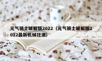 元气骑士破解版2022（元气骑士破解版2022最新机械狂潮）