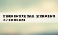 官宣视频素材聊天记录截图（官宣视频素材聊天记录截图怎么弄）