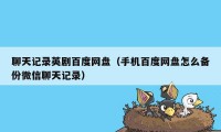 聊天记录英剧百度网盘（手机百度网盘怎么备份微信聊天记录）