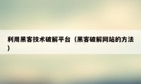 利用黑客技术破解平台（黑客破解网站的方法）