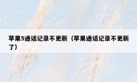 苹果5通话记录不更新（苹果通话记录不更新了）