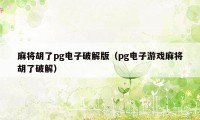 麻将胡了pg电子破解版（pg电子游戏麻将胡了破解）