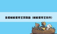 吾爱破解爱奇艺获取器（破解爱奇艺软件）