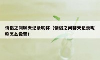 情侣之间聊天记录昵称（情侣之间聊天记录昵称怎么设置）