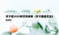 双子座2020桃花劫破解（双子座桃花运2020）