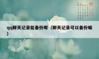 qq聊天记录能备份呢（聊天记录可以备份嘛）