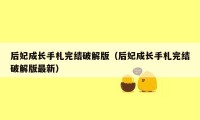 后妃成长手札完结破解版（后妃成长手札完结破解版最新）