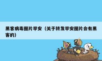 黑客病毒图片早安（关于转发早安图片会有黑客的）