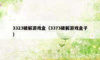 3323破解游戏盒（3373破解游戏盒子）