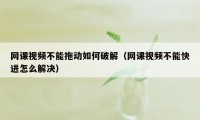 网课视频不能拖动如何破解（网课视频不能快进怎么解决）