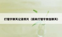 打错字聊天记录照片（搞笑打错字微信聊天）