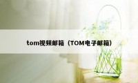 tom视频邮箱（TOM电子邮箱）