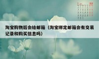 淘宝购物后会给邮箱（淘宝绑定邮箱会有交易记录和购买信息吗）