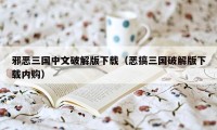 邪恶三国中文破解版下载（恶搞三国破解版下载内购）