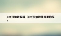 dnf扫拍破解版（dnf扫拍软件哪里购买）