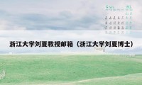 浙江大学刘夏教授邮箱（浙江大学刘夏博士）