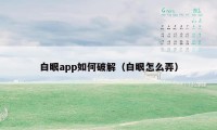 白眼app如何破解（白眼怎么弄）