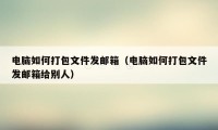 电脑如何打包文件发邮箱（电脑如何打包文件发邮箱给别人）