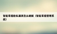 智能家庭隐私漏洞怎么破解（智能家庭管理系统）