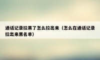 通话记录拉黑了怎么拉出来（怎么在通话记录拉出来黑名单）