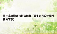 晨丰家具设计软件破解版（晨丰家具设计软件官方下载）