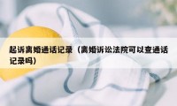 起诉离婚通话记录（离婚诉讼法院可以查通话记录吗）