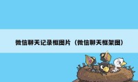 微信聊天记录框图片（微信聊天框架图）