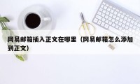 网易邮箱插入正文在哪里（网易邮箱怎么添加到正文）