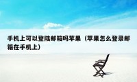 手机上可以登陆邮箱吗苹果（苹果怎么登录邮箱在手机上）