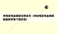 咪噜游戏盒破解无限金币（咪哈噜游戏盒破解版最新苹果下载安装）