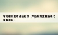 车险报案查看通话记录（车险报案查看通话记录有用吗）