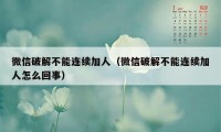 微信破解不能连续加人（微信破解不能连续加人怎么回事）