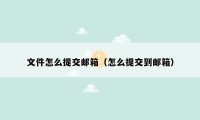 文件怎么提交邮箱（怎么提交到邮箱）