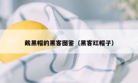 戴黑帽的黑客图鉴（黑客红帽子）