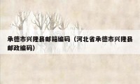 承德市兴隆县邮箱编码（河北省承德市兴隆县邮政编码）